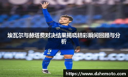 埃瓦尔与赫塔费对决结果揭晓精彩瞬间回顾与分析