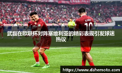 武磊在欧联杯对阵塞维利亚的精彩表现引发球迷热议