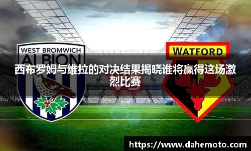 西布罗姆与维拉的对决结果揭晓谁将赢得这场激烈比赛